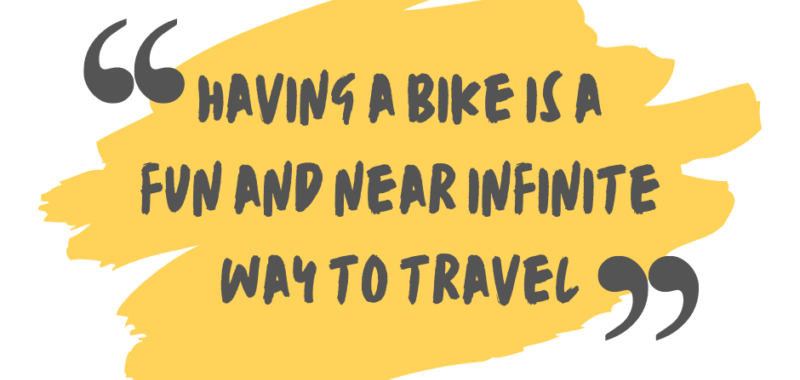 "Having a bike is a fun and near infinite way to travel"